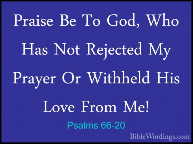 Psalms 66-20 - Praise Be To God, Who Has Not Rejected My Prayer OPraise Be To God, Who Has Not Rejected My Prayer Or Withheld His Love From Me!