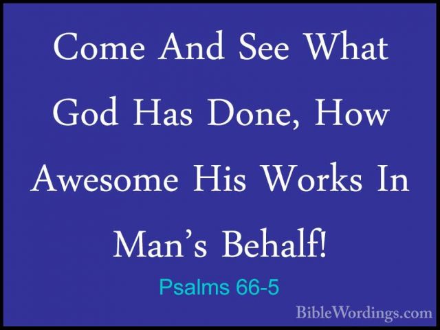 Psalms 66-5 - Come And See What God Has Done, How Awesome His WorCome And See What God Has Done, How Awesome His Works In Man's Behalf! 