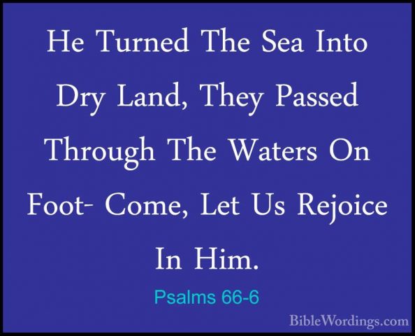 Psalms 66-6 - He Turned The Sea Into Dry Land, They Passed ThrougHe Turned The Sea Into Dry Land, They Passed Through The Waters On Foot- Come, Let Us Rejoice In Him. 