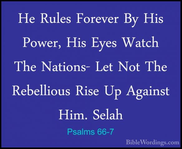 Psalms 66-7 - He Rules Forever By His Power, His Eyes Watch The NHe Rules Forever By His Power, His Eyes Watch The Nations- Let Not The Rebellious Rise Up Against Him. Selah 