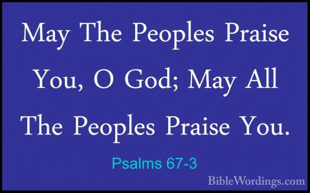 Psalms 67-3 - May The Peoples Praise You, O God; May All The PeopMay The Peoples Praise You, O God; May All The Peoples Praise You. 