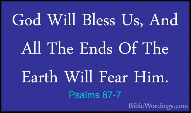 Psalms 67-7 - God Will Bless Us, And All The Ends Of The Earth WiGod Will Bless Us, And All The Ends Of The Earth Will Fear Him.