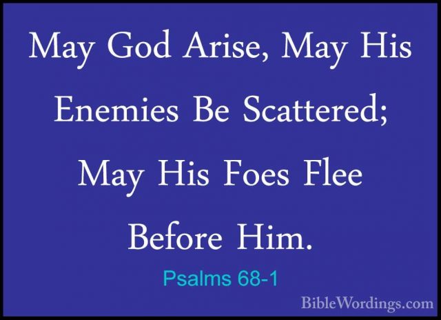 Psalms 68-1 - May God Arise, May His Enemies Be Scattered; May HiMay God Arise, May His Enemies Be Scattered; May His Foes Flee Before Him. 
