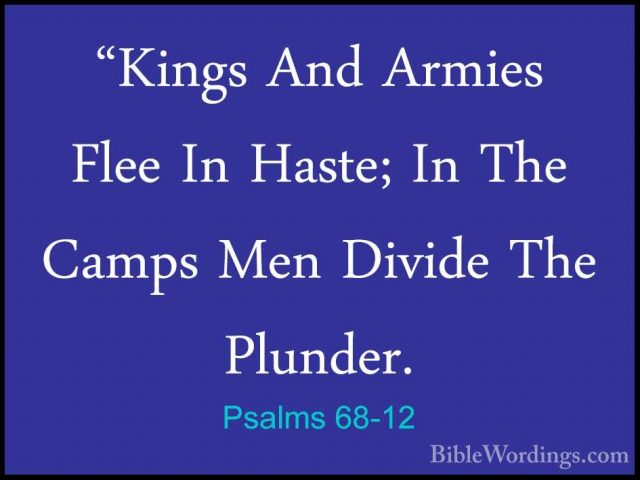 Psalms 68-12 - "Kings And Armies Flee In Haste; In The Camps Men"Kings And Armies Flee In Haste; In The Camps Men Divide The Plunder. 