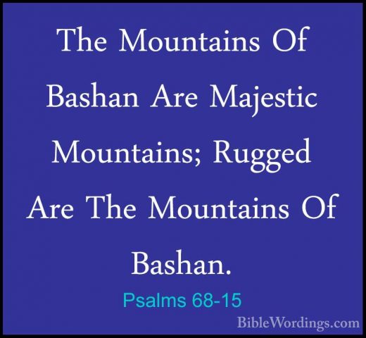 Psalms 68-15 - The Mountains Of Bashan Are Majestic Mountains; RuThe Mountains Of Bashan Are Majestic Mountains; Rugged Are The Mountains Of Bashan. 