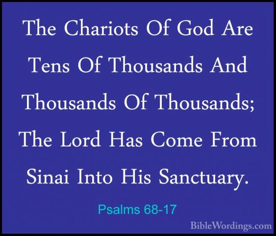 Psalms 68-17 - The Chariots Of God Are Tens Of Thousands And ThouThe Chariots Of God Are Tens Of Thousands And Thousands Of Thousands; The Lord Has Come From Sinai Into His Sanctuary. 