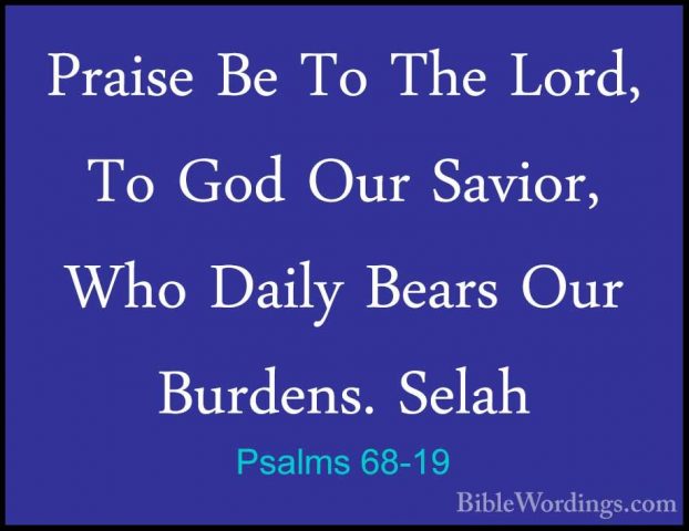 Psalms 68-19 - Praise Be To The Lord, To God Our Savior, Who DailPraise Be To The Lord, To God Our Savior, Who Daily Bears Our Burdens. Selah 