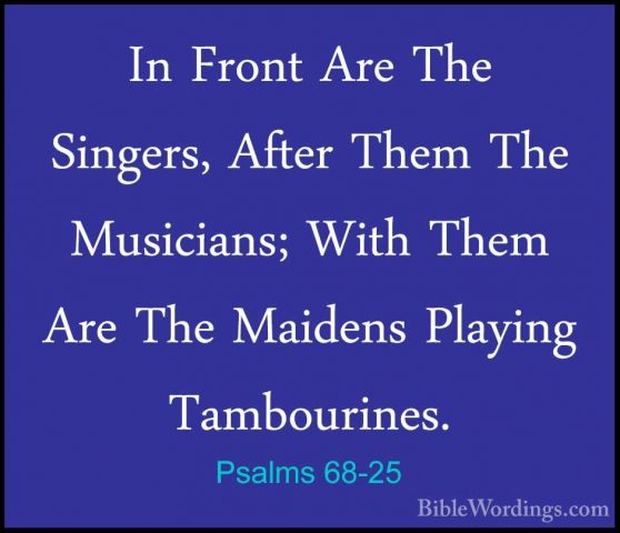 Psalms 68-25 - In Front Are The Singers, After Them The MusiciansIn Front Are The Singers, After Them The Musicians; With Them Are The Maidens Playing Tambourines. 