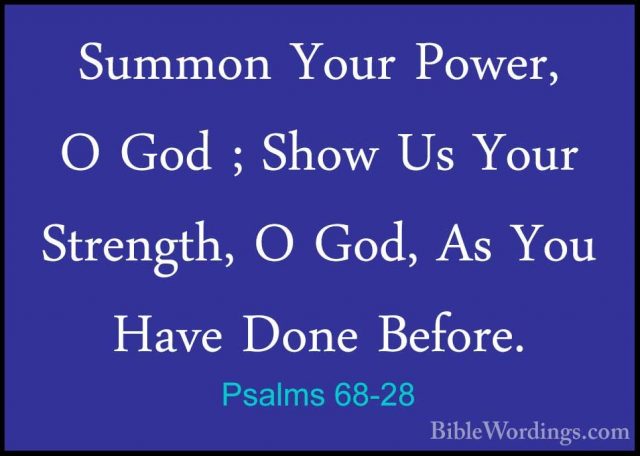 Psalms 68-28 - Summon Your Power, O God ; Show Us Your Strength,Summon Your Power, O God ; Show Us Your Strength, O God, As You Have Done Before. 