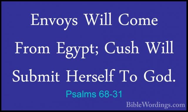 Psalms 68-31 - Envoys Will Come From Egypt; Cush Will Submit HersEnvoys Will Come From Egypt; Cush Will Submit Herself To God. 