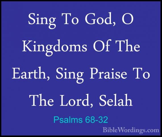 Psalms 68-32 - Sing To God, O Kingdoms Of The Earth, Sing PraiseSing To God, O Kingdoms Of The Earth, Sing Praise To The Lord, Selah 
