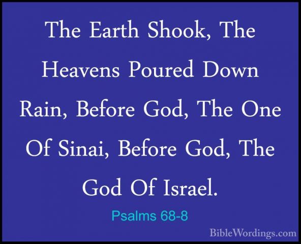 Psalms 68-8 - The Earth Shook, The Heavens Poured Down Rain, BefoThe Earth Shook, The Heavens Poured Down Rain, Before God, The One Of Sinai, Before God, The God Of Israel. 