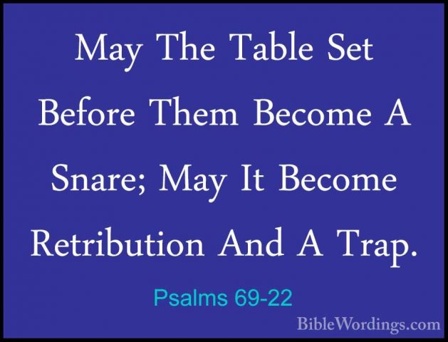 Psalms 69-22 - May The Table Set Before Them Become A Snare; MayMay The Table Set Before Them Become A Snare; May It Become Retribution And A Trap. 