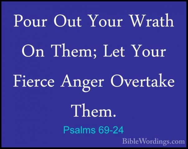 Psalms 69-24 - Pour Out Your Wrath On Them; Let Your Fierce AngerPour Out Your Wrath On Them; Let Your Fierce Anger Overtake Them. 