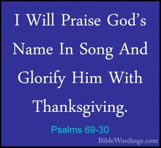 Psalms 69-30 - I Will Praise God's Name In Song And Glorify Him WI Will Praise God's Name In Song And Glorify Him With Thanksgiving. 