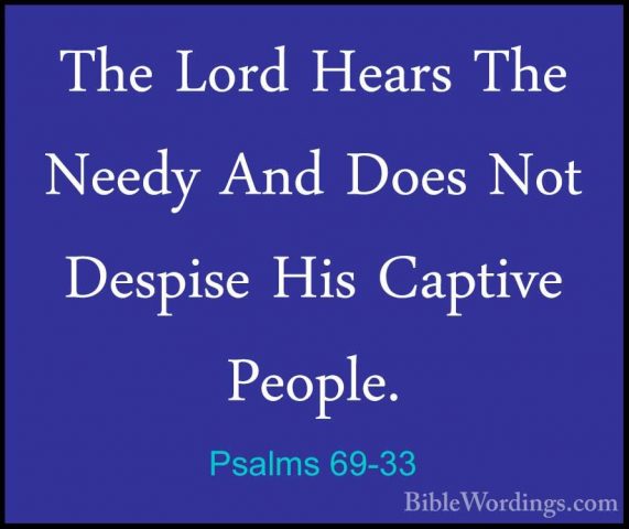 Psalms 69-33 - The Lord Hears The Needy And Does Not Despise HisThe Lord Hears The Needy And Does Not Despise His Captive People. 