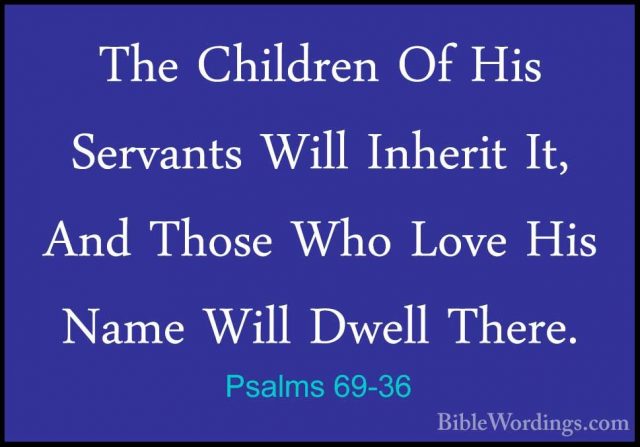 Psalms 69-36 - The Children Of His Servants Will Inherit It, AndThe Children Of His Servants Will Inherit It, And Those Who Love His Name Will Dwell There.
