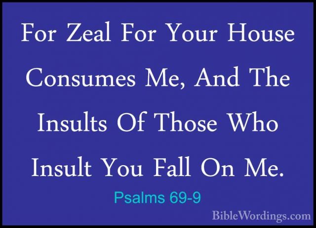 Psalms 69-9 - For Zeal For Your House Consumes Me, And The InsultFor Zeal For Your House Consumes Me, And The Insults Of Those Who Insult You Fall On Me. 