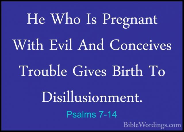 Psalms 7-14 - He Who Is Pregnant With Evil And Conceives TroubleHe Who Is Pregnant With Evil And Conceives Trouble Gives Birth To Disillusionment. 
