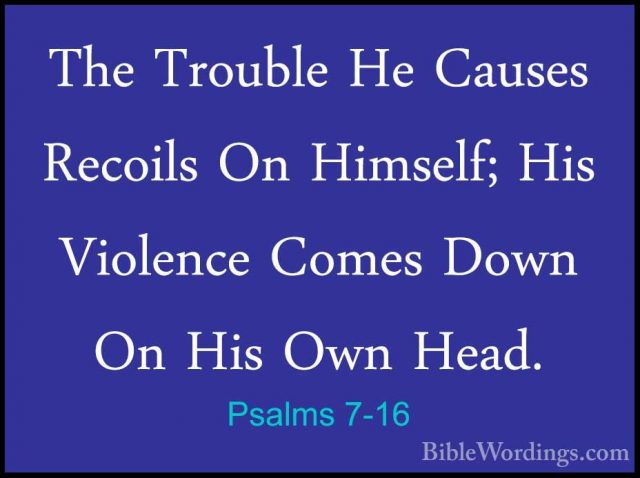 Psalms 7-16 - The Trouble He Causes Recoils On Himself; His VioleThe Trouble He Causes Recoils On Himself; His Violence Comes Down On His Own Head. 