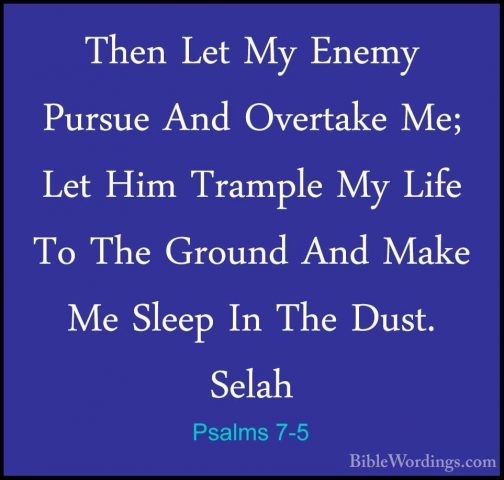 Psalms 7-5 - Then Let My Enemy Pursue And Overtake Me; Let Him TrThen Let My Enemy Pursue And Overtake Me; Let Him Trample My Life To The Ground And Make Me Sleep In The Dust. Selah 
