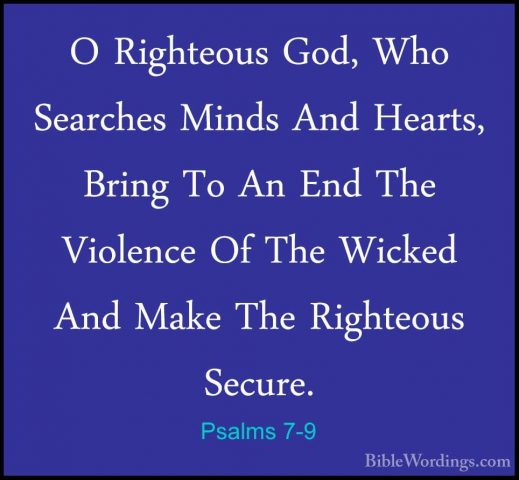 Psalms 7-9 - O Righteous God, Who Searches Minds And Hearts, BrinO Righteous God, Who Searches Minds And Hearts, Bring To An End The Violence Of The Wicked And Make The Righteous Secure. 