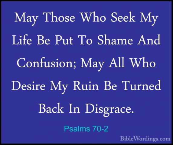 Psalms 70-2 - May Those Who Seek My Life Be Put To Shame And ConfMay Those Who Seek My Life Be Put To Shame And Confusion; May All Who Desire My Ruin Be Turned Back In Disgrace. 