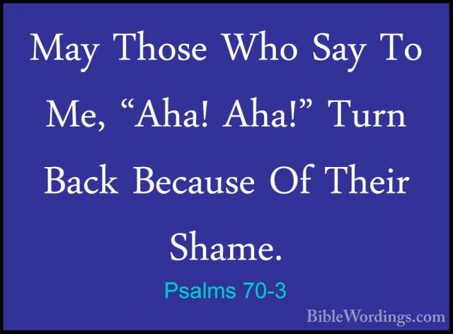 Psalms 70-3 - May Those Who Say To Me, "Aha! Aha!" Turn Back BecaMay Those Who Say To Me, "Aha! Aha!" Turn Back Because Of Their Shame. 