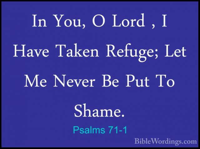Psalms 71-1 - In You, O Lord , I Have Taken Refuge; Let Me NeverIn You, O Lord , I Have Taken Refuge; Let Me Never Be Put To Shame. 