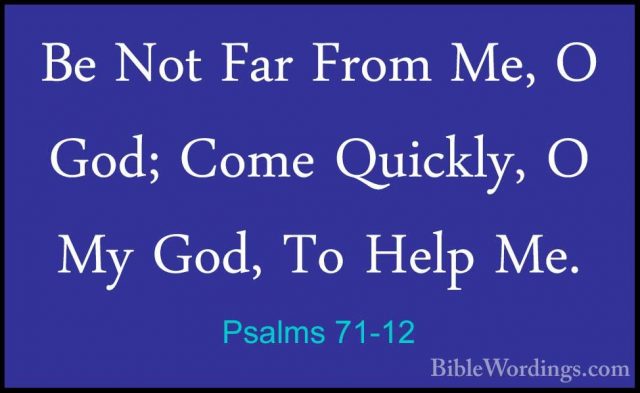 Psalms 71-12 - Be Not Far From Me, O God; Come Quickly, O My God,Be Not Far From Me, O God; Come Quickly, O My God, To Help Me. 