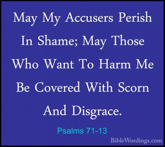 Psalms 71-13 - May My Accusers Perish In Shame; May Those Who WanMay My Accusers Perish In Shame; May Those Who Want To Harm Me Be Covered With Scorn And Disgrace. 