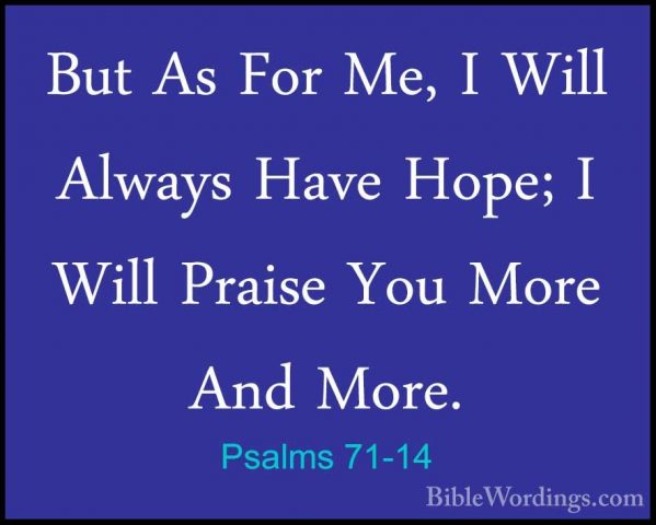 Psalms 71-14 - But As For Me, I Will Always Have Hope; I Will PraBut As For Me, I Will Always Have Hope; I Will Praise You More And More. 