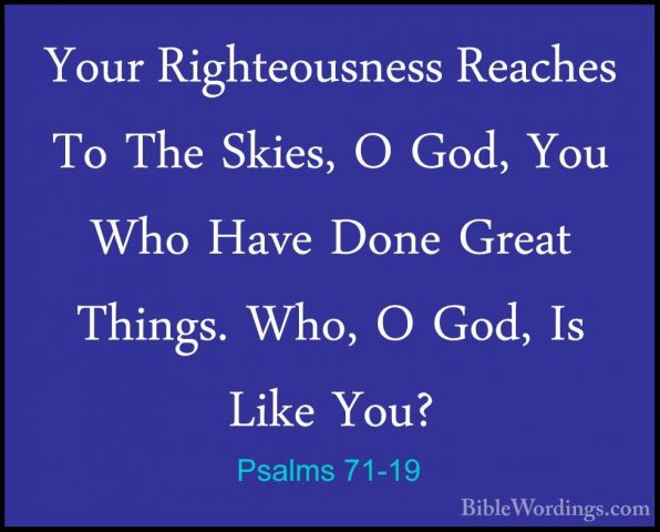 Psalms 71-19 - Your Righteousness Reaches To The Skies, O God, YoYour Righteousness Reaches To The Skies, O God, You Who Have Done Great Things. Who, O God, Is Like You? 
