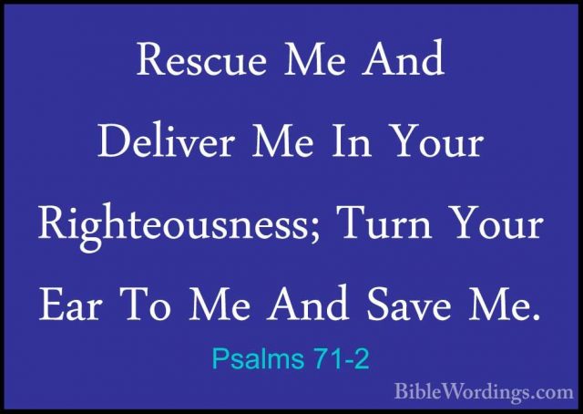 Psalms 71-2 - Rescue Me And Deliver Me In Your Righteousness; TurRescue Me And Deliver Me In Your Righteousness; Turn Your Ear To Me And Save Me. 