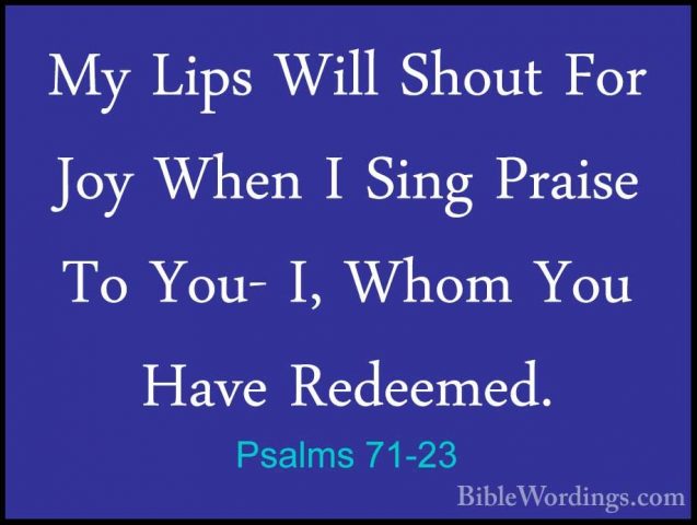 Psalms 71-23 - My Lips Will Shout For Joy When I Sing Praise To YMy Lips Will Shout For Joy When I Sing Praise To You- I, Whom You Have Redeemed. 