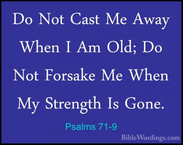 Psalms 71-9 - Do Not Cast Me Away When I Am Old; Do Not Forsake MDo Not Cast Me Away When I Am Old; Do Not Forsake Me When My Strength Is Gone. 