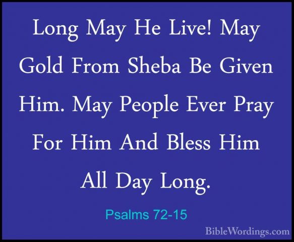 Psalms 72-15 - Long May He Live! May Gold From Sheba Be Given HimLong May He Live! May Gold From Sheba Be Given Him. May People Ever Pray For Him And Bless Him All Day Long. 