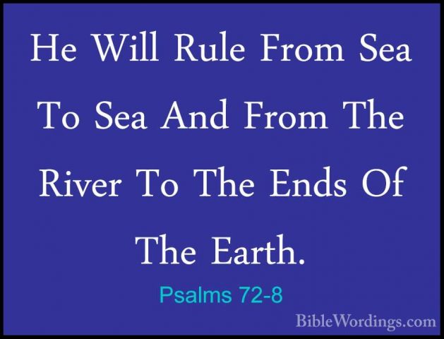 Psalms 72-8 - He Will Rule From Sea To Sea And From The River ToHe Will Rule From Sea To Sea And From The River To The Ends Of The Earth. 