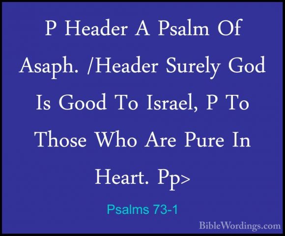 Psalms 73-1 - P Header A Psalm Of Asaph. /Header Surely God Is GoP Header A Psalm Of Asaph. /Header Surely God Is Good To Israel, P To Those Who Are Pure In Heart. Pp> 