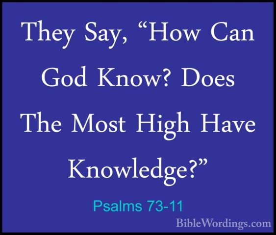 Psalms 73-11 - They Say, "How Can God Know? Does The Most High HaThey Say, "How Can God Know? Does The Most High Have Knowledge?" 