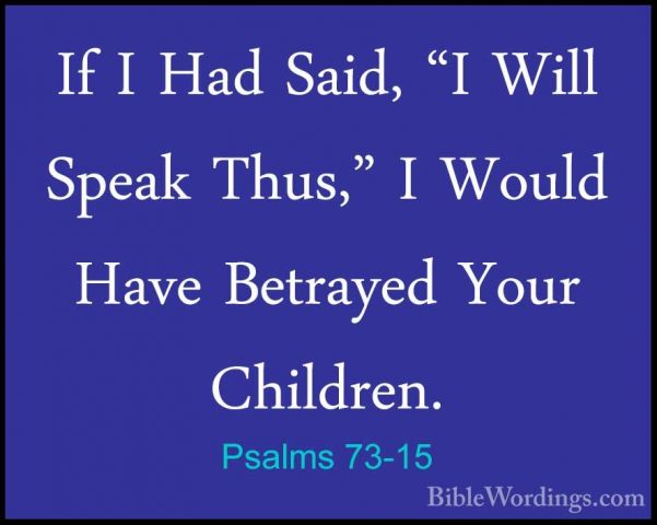 Psalms 73-15 - If I Had Said, "I Will Speak Thus," I Would Have BIf I Had Said, "I Will Speak Thus," I Would Have Betrayed Your Children. 