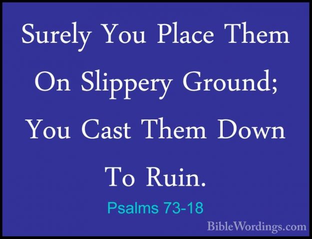 Psalms 73-18 - Surely You Place Them On Slippery Ground; You CastSurely You Place Them On Slippery Ground; You Cast Them Down To Ruin. 