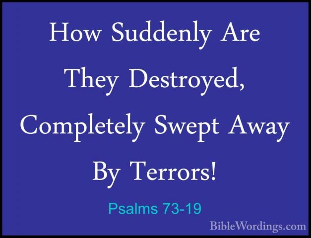 Psalms 73-19 - How Suddenly Are They Destroyed, Completely SweptHow Suddenly Are They Destroyed, Completely Swept Away By Terrors! 