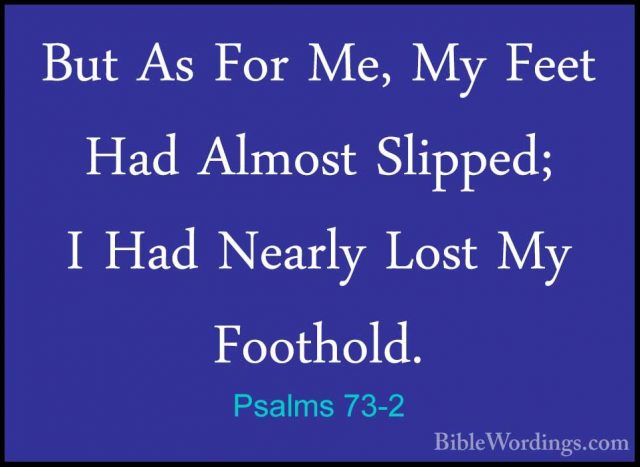 Psalms 73-2 - But As For Me, My Feet Had Almost Slipped; I Had NeBut As For Me, My Feet Had Almost Slipped; I Had Nearly Lost My Foothold. 