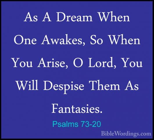 Psalms 73-20 - As A Dream When One Awakes, So When You Arise, O LAs A Dream When One Awakes, So When You Arise, O Lord, You Will Despise Them As Fantasies. 
