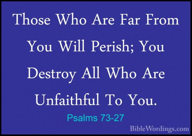 Psalms 73-27 - Those Who Are Far From You Will Perish; You DestroThose Who Are Far From You Will Perish; You Destroy All Who Are Unfaithful To You. 