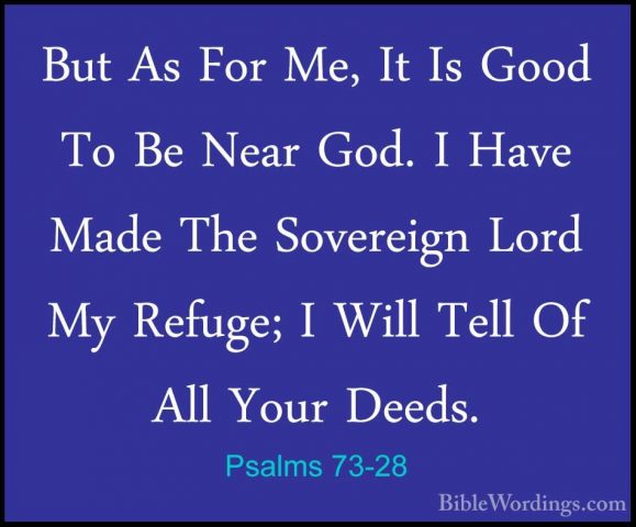 Psalms 73-28 - But As For Me, It Is Good To Be Near God. I Have MBut As For Me, It Is Good To Be Near God. I Have Made The Sovereign Lord My Refuge; I Will Tell Of All Your Deeds.