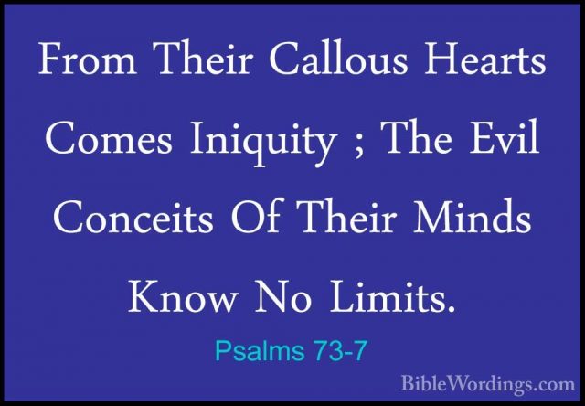 Psalms 73-7 - From Their Callous Hearts Comes Iniquity ; The EvilFrom Their Callous Hearts Comes Iniquity ; The Evil Conceits Of Their Minds Know No Limits. 