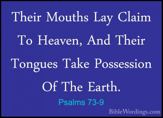 Psalms 73-9 - Their Mouths Lay Claim To Heaven, And Their TonguesTheir Mouths Lay Claim To Heaven, And Their Tongues Take Possession Of The Earth. 