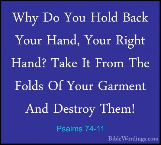 Psalms 74-11 - Why Do You Hold Back Your Hand, Your Right Hand? TWhy Do You Hold Back Your Hand, Your Right Hand? Take It From The Folds Of Your Garment And Destroy Them! 